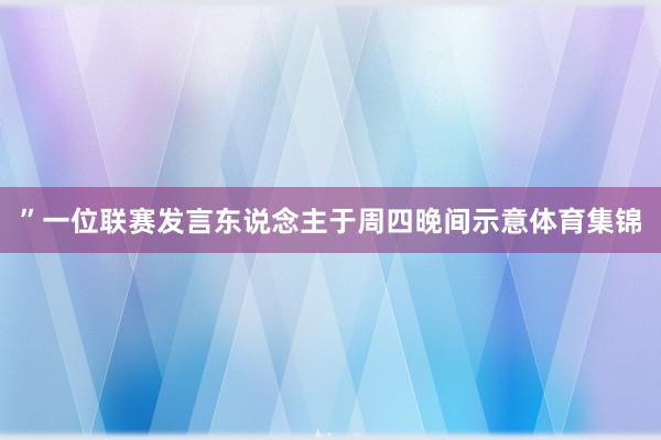 ”一位联赛发言东说念主于周四晚间示意体育集锦