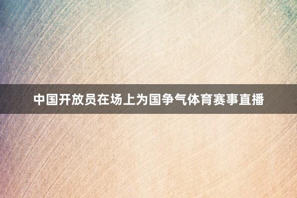 中国开放员在场上为国争气体育赛事直播